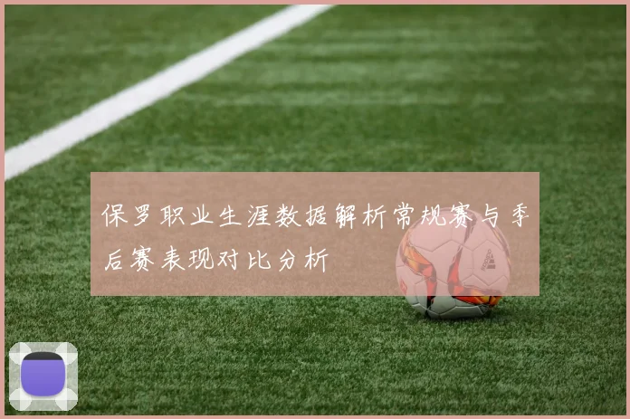 保罗职业生涯数据解析常规赛与季后赛表现对比分析