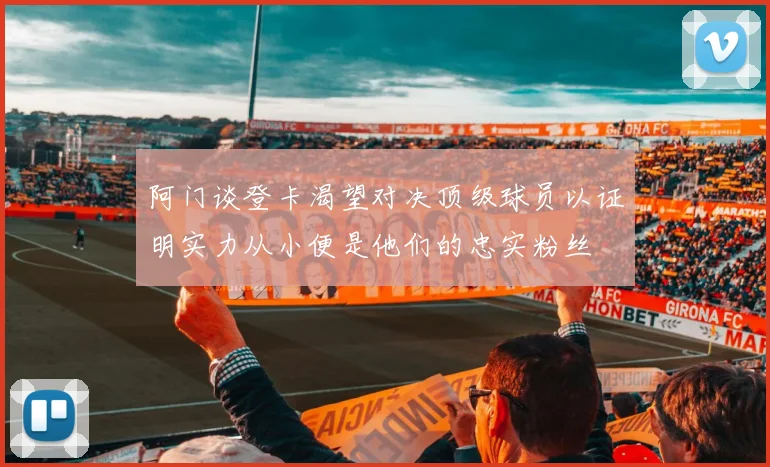 阿门谈登卡渴望对决顶级球员以证明实力从小便是他们的忠实粉丝