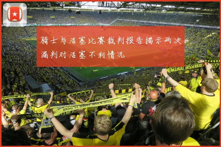 骑士与活塞比赛裁判报告揭示两次漏判对活塞不利情况