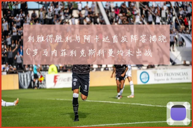 利雅得胜利与阿卡达首发阵容揭晓C罗马内菲利克斯科曼均未出战
