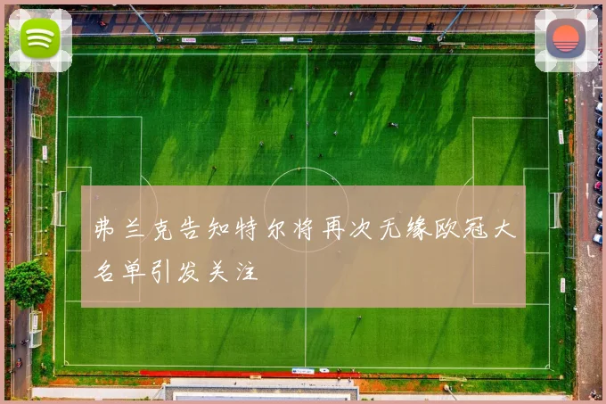 弗兰克告知特尔将再次无缘欧冠大名单引发关注