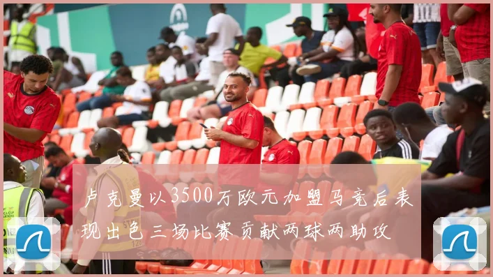 卢克曼以3500万欧元加盟马竞后表现出色三场比赛贡献两球两助攻
