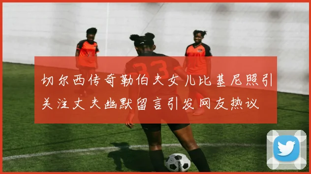 切尔西传奇勒伯夫女儿比基尼照引关注丈夫幽默留言引发网友热议