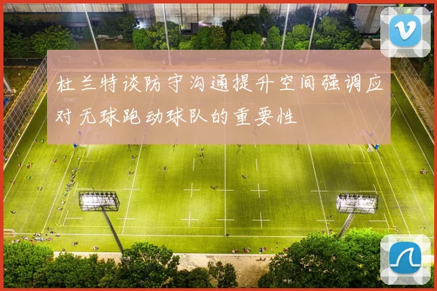 杜兰特谈防守沟通提升空间强调应对无球跑动球队的重要性
