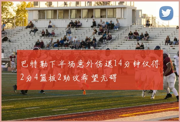 巴特勒下半场意外伤退14分钟仅得2分4篮板2助攻希望无碍