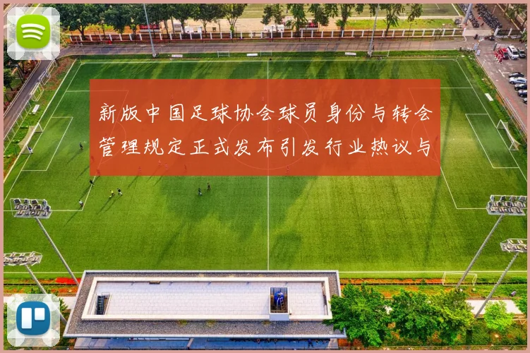 新版中国足球协会球员身份与转会管理规定正式发布引发行业热议与期待