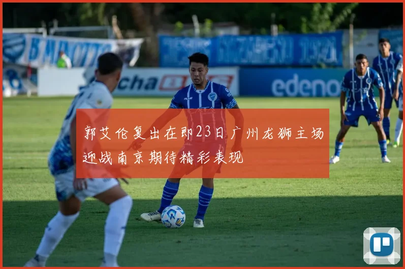 郭艾伦复出在即23日广州龙狮主场迎战南京期待精彩表现