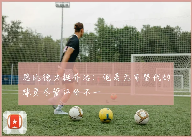恩比德力挺乔治：他是无可替代的球员尽管评价不一