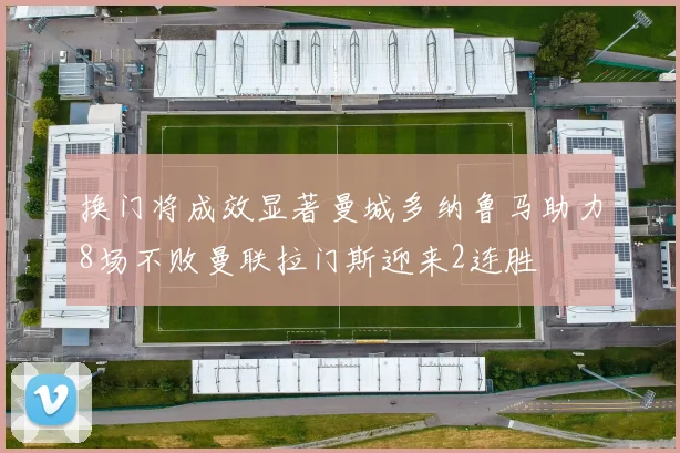 换门将成效显著曼城多纳鲁马助力8场不败曼联拉门斯迎来2连胜