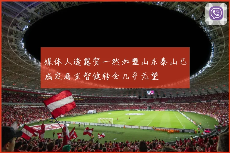 媒体人透露贺一然加盟山东泰山已成定局玄智健转会几乎无望