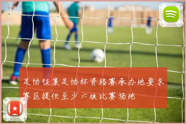 足协征集足协杯资格赛承办地要求赛区提供至少六块比赛场地