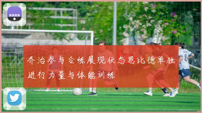 乔治参与合练展现状态恩比德单独进行力量与体能训练