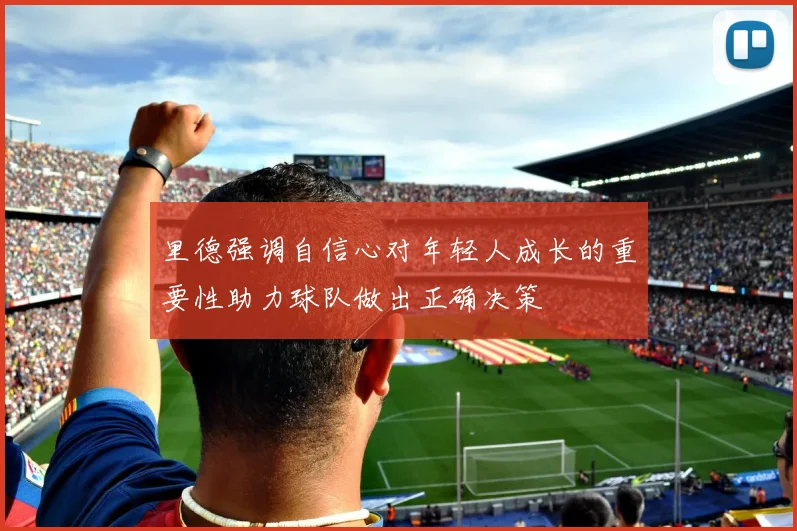 里德强调自信心对年轻人成长的重要性助力球队做出正确决策
